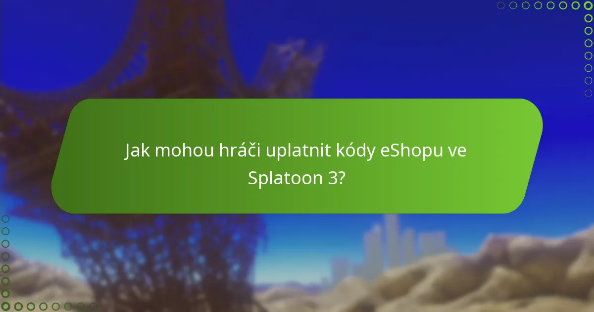 Jak mohou hráči uplatnit kódy eShopu ve Splatoon 3?
